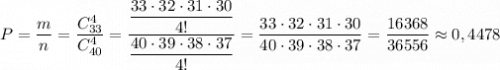 P=\dfrac{m}{n}=\dfrac{C_{33}^4}{C_{40}^4}=\dfrac{\dfrac{33\cdot 32\cdot 31\cdot 30}{4!}}{\dfrac{40\cdot 39\cdot 38\cdot 37}{4!}}=\dfrac{33\cdot 32\cdot 31\cdot 30}{40\cdot 39\cdot 38\cdot 37}=\dfrac{16368}{36556}\approx 0,4478