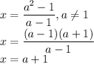 \displaystyle x=\frac{a^{2}-1 }{a-1} ,a\neq 1\\\displaystyle x=\frac{(a-1)(a+1) }{a-1} \\x=a+1