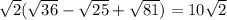 \sqrt{2} (\sqrt{36}-\sqrt{25}+\sqrt{81})=10\sqrt{2}