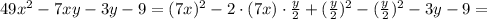49x^2 - 7xy - 3y - 9 = (7x)^2 - 2\cdot(7x)\cdot\frac{y}{2} + (\frac{y}{2})^2 - (\frac{y}{2})^2 - 3y - 9 =