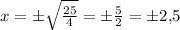x = \pm\sqrt{\frac{25}{4}} = \pm\frac{5}{2} = \pm 2{,}5