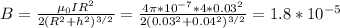 B={\mu_0 I R^2 \over 2(R^2+h^2)^{3/2}} = {4\pi*10^{-7}*4*0.03^2 \over 2(0.03^2+0.04^2)^{3/2}} = 1.8*10^{-5}
