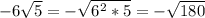 -6\sqrt{5} = -\sqrt{6^2*5}=-\sqrt{180}