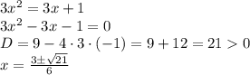 3 {x}^{2} = 3x + 1 \\ 3 {x}^{2} - 3x - 1 = 0 \\D = 9 - 4 \cdot 3 \cdot( - 1)= 9 + 12 = 21 0 \\ x = \frac{3 \pm \sqrt{21} }{6}