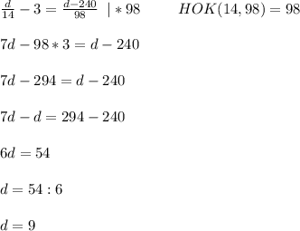\frac{d}{14}-3=\frac{d-240}{98}\; \; |*98\; \; \;\; \; \; \; \; \; HOK(14,98)=987d-98*3=d-2407d-294=d-2407d-d=294-2406d=54d=54:6d=9