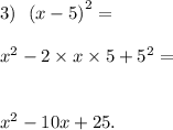 3) \ \ (x - 5 {)}^{2} = \\ \\ {x}^{2} - 2 \times x \times 5 + {5}^{2} = \\ \\ \\ {x}^{2} - 10x + 25.