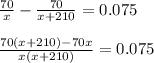 \frac{70}{x} - \frac{70}{x+210} =0.075frac{70(x+210)-70x}{x(x+210)} =0.075
