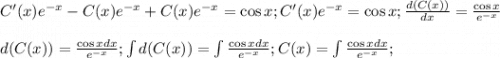 C'(x)e^{-x}-C(x)e^{-x}+C(x)e^{-x}=\cos{x}; C'(x)e^{-x}=\cos{x}; \frac{d(C(x))}{dx}=\frac{\cos{x}}{e^{-x}}d(C(x))=\frac{\cos{x}dx}{e^{-x}}; \int{d(C(x))=\int{\frac{\cos{x}dx}{e^{-x}}}; C(x)=\int{\frac{\cos{x}dx}{e^{-x}}};