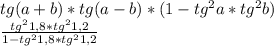 tg(a+b) * tg(a-b) * (1-tg^2a * tg^2b) \\ \frac{tg^{2}1,8 * tg^{2}1,2 }{1-tg^{2} 1,8 * tg^{2}1,2 }