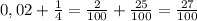 0,02+\frac{1}{4} = \frac{2}{100}+ \frac{25}{100} =\frac{27}{100}