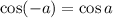 \cos (-a)=\cos a