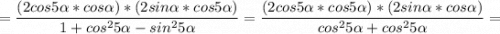 =\displaystyle \frac{( 2cos5\alpha *cos\alpha ) *(2sin\alpha *cos5\alpha ) }{1+cos^{2} 5\alpha -sin^{2} 5\alpha } =\frac{( 2cos5\alpha *cos5\alpha ) *(2sin\alpha *cos\alpha ) }{cos^{2} 5\alpha+cos^{2} 5\alpha } =