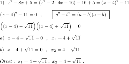 1)\ \ x^2-8x+5=(x^2-2\cdot 4x+16)-16+5=(x-4)^2-11(x-4)^2-11=0\ \ ,\qquad \boxed{\ a^2-b^2=(a-b)(a+b)\ }Big((x-4)-\sqrt{11}\Big)\Big((x-4)+\sqrt{11}\Big)=0a)\ \ x-4-\sqrt{11}=0\ \ ,\ \ x_1=4+\sqrt{11}b)\ \ x-4+\sqrt{11}=0\ \ ,\ \ x_2=4-\sqrt{11}Otvet:\ x_1=4+\sqrt{11}\ ,\ x_2=4-\sqrt{11}\ .