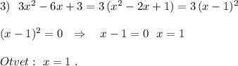 3)\ \ 3x^2-6x+3=3\, (x^2-2x+1)=3\, (x-1)^2(x-1)^2=0\ \ \Rightarrow \ \ \ x-1=0\ \ x=1Otvet:\ x=1\ .