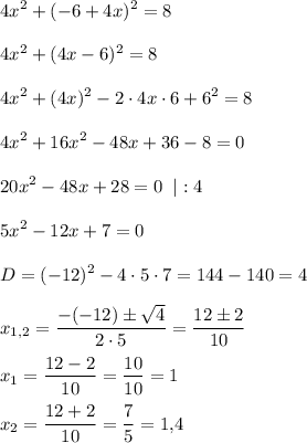\displaystyle4x^2+(-6+4x)^2=84x^2+(4x-6)^2=84x^2+(4x)^2-2\cdot4x\cdot6+6^2=84x^2+16x^2-48x+36-8=020x^2-48x+28=0\;\;|:45x^2-12x+7=0D=(-12)^2-4\cdot5\cdot7=144-140=4x_{1,2}=\dfrac{-(-12)\pm\sqrt4}{2\cdot5}=\dfrac{12\pm2}{10}x_1=\dfrac{12-2}{10}=\dfrac{10}{10}=1x_2=\dfrac{12+2}{10}=\dfrac{7}{5}=1{,}4