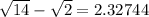 \sqrt{14} - \sqrt{2} = 2.32744