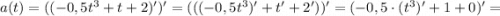 a(t)=((-0,5t^{3}+t+2)')'=(((-0,5t^{3})'+t'+2'))'=(-0,5 \cdot (t^{3})'+1+0)'=
