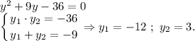 y^2+9y-36=0\\\displaystyle\left \{ {{y_1\cdot y_2=-36} \atop {y_1+y_2=-9}} \right. \Rightarrow y_1=-12~;~y_2=3.