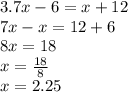 3.7x-6=x+12 \\ 7x - x = 12 + 6 \\ 8x = 18 \\ x = \frac{18}{8} \\ x = 2.25