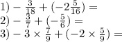 1)- \frac{3}{18} + ( - 2 \frac{5}{16} ) = \\ 2) - \frac{3}{7} + ( - \frac{5}{6}) = \ \\ 3)- 3 \times \frac{7}{9} + ( - 2 \times \frac{5}{9}) =