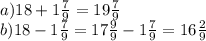 a) 18+1\frac{7}{9}=19\frac{7}{9} \\b) 18-1\frac{7}{9}=17\frac{9}{9}-1\frac{7}{9}=16\frac{2}{9}