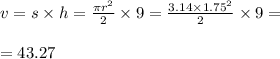 v = s \times h = \frac{\pi {r}^{2} }{2} \times 9 = \frac{3.14 \times {1.75}^{2} }{2} \times 9 = \\ \\ =43.27