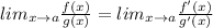 lim_{x \rightarrow a} \frac{f(x)}{g(x)} = lim_{x \rightarrow a} \frac{f'(x)}{g'(x)}