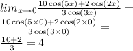 lim_{x \rightarrow 0} \frac{10 \cos(5x) + 2 \cos(2x) }{3 \cos(3x) } = \\ \frac{10 \cos(5 \times 0) + 2 \cos(2 \times 0) }{3 \cos(3 \times 0) } = \\ \frac{10 + 2}{3} = 4