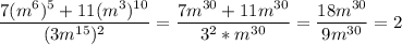\displaystyle\frac{7(m^6)^5+11(m^3)^{10}}{(3m^{15})^2} =\frac{7m^{30}+11m^{30}}{3^2*m^{30}} =\frac{18m^{30}}{9m^{30}} =2