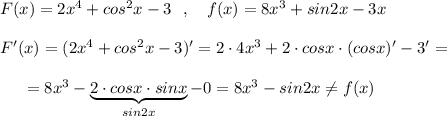 F(x)=2x^4+cos^2x-3\ \ ,\ \ \ f(x)=8x^3+sin2x-3xF'(x)=(2x^4+cos^2x-3)'=2\cdot 4x^3+2\cdot cosx\cdot (cosx)'-3'={}\ \ \ \ =8x^3-\underbrace{2\cdot cosx\cdot sinx}_{sin2x}-0=8x^3-sin2x\ne f(x)