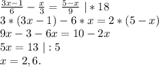 \frac{3x-1}{6}-\frac{x}{3} =\frac{5-x}{9}\ |*18\\ 3*(3x-1)-6*x=2*(5-x)\\ 9x-3-6x=10-2x\\5x=13\ |:5\\x=2,6.