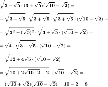 \displaystyle\bf\\\sqrt{3-\sqrt{5} } \cdot(3+\sqrt{5}) (\sqrt{10} -\sqrt{2} )==\sqrt{3-\sqrt{5} } \cdot\sqrt{3+\sqrt{5} } \cdot\sqrt{3+\sqrt{5} } \cdot(\sqrt{10} -\sqrt{2} )==\sqrt{3^2-(\sqrt{5})^2 }\cdot \sqrt{3+\sqrt{5} } \cdot(\sqrt{10} -\sqrt{2} )==\sqrt{4} \cdot\sqrt{3+\sqrt{5} } \cdot(\sqrt{10} -\sqrt{2} )==\sqrt{12+4\sqrt{5} } \cdot(\sqrt{10} -\sqrt{2} )==\sqrt{10+2\sqrt{10\cdot2}+2 } \cdot(\sqrt{10} -\sqrt{2} )==(\sqrt{10} +\sqrt{2} )(\sqrt{10} -\sqrt{2} )=10-2=8