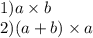 1)a \times b \: \\ 2)(a + b) \times a