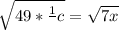 \sqrt{49*\frac{1}{} c} =\sqrt{7x}