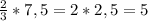 \frac{2}{3} *7,5=2*2,5=5