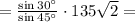 = \frac{\sin 30^\circ}{\sin 45^\circ}\cdot 135\sqrt{2} =