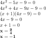 4 {x}^{2} - 5x - 9 = 0 \\ 4 {x}^{2} + 4x - 9x - 9 = 0 \\ (x + 1)(4x - 9) = 0 \\ 4x - 9 = 0 \\ x + 1 = 0 \\ \bf x = \frac{9}{4} \\ \bf \: x = - 1