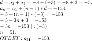 d=a_2+a_1=-8-(-3)=-8+3=-5.\\a_n=a_1+(n-1)*d=-153.\\-3+(n-1)*(-3)=-153\\-3-3n+3=-153\\-3n=-153\ |:(-3)\\n=51.\\OTBET: a_{51}=-153.