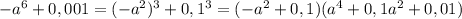 -a^6+0,001=(-a^2)^3+0,1^3=(-a^2+0,1)(a^4+0,1a^2+0,01)