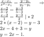 \frac{x-x_1}{x^2-x_1} =\frac{y-y_1}{y_2-y_1} \ \ \ \ \Rightarrow\\\frac{x-2}{3-2} =\frac{y-3}{5-3} \\\frac{x-2}{1} =\frac{y-3}{2} \ |*2\\2*(x-2)=y-3\\2x-4+3=y\\y=2x-1.