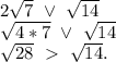 2\sqrt{7}\ \vee\ \sqrt{14}\\ \sqrt{4*7} \ \vee\ \sqrt{14} \\\sqrt{28}\ \ \sqrt{14} .