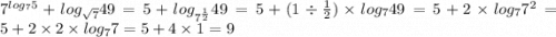 {7}^{ log_{7}5} + log_{ \sqrt{7} }49 = 5 + log_{ {7}^{ \frac{1}{2} } }49= 5 + (1 \div \frac{1}{2} ) \times log_{7} 49= 5 + 2 \times log_{7} {7}^{2} = 5 + 2 \times 2 \times log_{7}7 = 5 + 4 \times 1 = 9