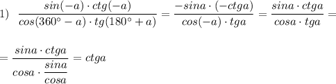 \displaystyle 1)\ \ \frac{sin(-a)\cdot ctg(-a)}{cos(360^\circ -a)\cdot tg(180^\circ +a)}=\frac{-sina\cdot (-ctga)}{cos(-a)\cdot tga}=\frac{sina\cdot ctga}{cosa\cdot tga}==\frac{sina\cdot ctga}{cosa\cdot \dfrac{sina}{cosa}}=ctga