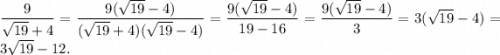 \displaystyle\frac{9}{ \sqrt{19} + 4 } = \frac{9( \sqrt{19} - 4) }{( \sqrt{19} + 4)( \sqrt{19} - 4)} = \frac{9( \sqrt{19} - 4) }{19 - 16} = \frac{9( \sqrt{19} - 4) }{3} = 3( \sqrt{19} - 4) = 3 \sqrt{19} - 12. \\