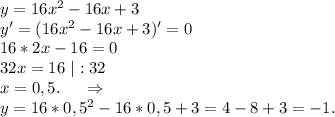 y=16x^2-16x+3\\y'=(16x^2-16x+3)'=0\\16*2x-16=0\\32x=16\ |:32\\x=0,5.\ \ \ \ \Rightarrow\\y=16*0,5^2-16*0,5+3=4-8+3=-1.