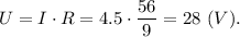 U = I\cdot R = 4.5 \cdot \dfrac{56}{9} =28~(V).