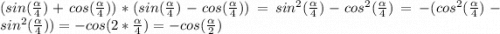(sin(\frac{\alpha }{4} )+cos(\frac{\alpha }{4} ))*(sin(\frac{\alpha }{4} )-cos(\frac{\alpha }{4} ))=sin^{2} (\frac{\alpha }{4} )-cos^{2} (\frac{\alpha }{4} )=-(cos^{2} (\frac{\alpha }{4} )-sin^{2} (\frac{\alpha }{4} ))=-cos(2*\frac{\alpha }{4} )=-cos(\frac{\alpha }{2} )