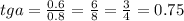 tga = \frac{0.6}{0.8} =\frac{6}{8} = \frac{3}{4} = 0.75