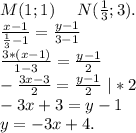 M(1;1)\ \ \ \ N(\frac{1}{3};3).\\ \frac{x-1}{\frac{1}{3}-1 }=\frac{y-1}{3-1} \\\frac{3*(x-1)}{1-3}=\frac{y-1}{2} \\ -\frac{3x-3}{2} =\frac{y-1}{2}\ |*2\\ -3x+3=y-1\\y=-3x+4.