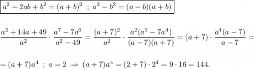 \boxed{a^2+2ab+b^2=(a+b)^2\;\;;\;a^2-b^2=(a-b)(a+b)}dfrac{a^2+14a+49}{a^2}\cdot\dfrac{a^7-7a^6}{a^2-49}=\dfrac{(a+7)^2}{a^2}\cdot\dfrac{a^2(a^5-7a^4)}{(a-7)(a+7)}=(a+7)\cdot\dfrac{a^4(a-7)}{a-7}==(a+7)a^4\;\;;\;a=2\;\Rightarrow\;(a+7)a^4=(2+7)\cdot2^4=9\cdot16=144.